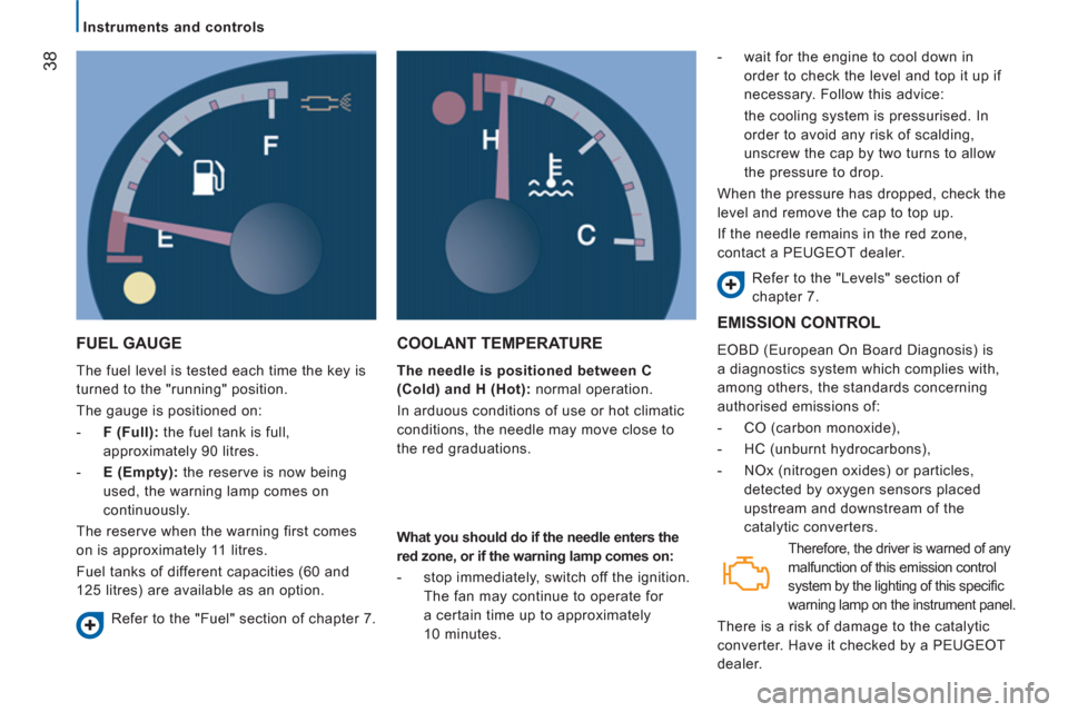 Peugeot Boxer 2013 Owners Manual - RHD (UK, Australia) 38
Instruments and controls
FUEL GAUGE
The fuel level is tested each time the key is
turned to the "running" position.
The gauge is positioned on:
- F (Full):
the fuel tan Peugeot Boxer 2013 Owners Manual - RHD (UK, Australia) 38
Instruments and controls
FUEL GAUGE
The fuel level is tested each time the key is
turned to the "running" position.
The gauge is positioned on:
- F (Full):
the fuel tan