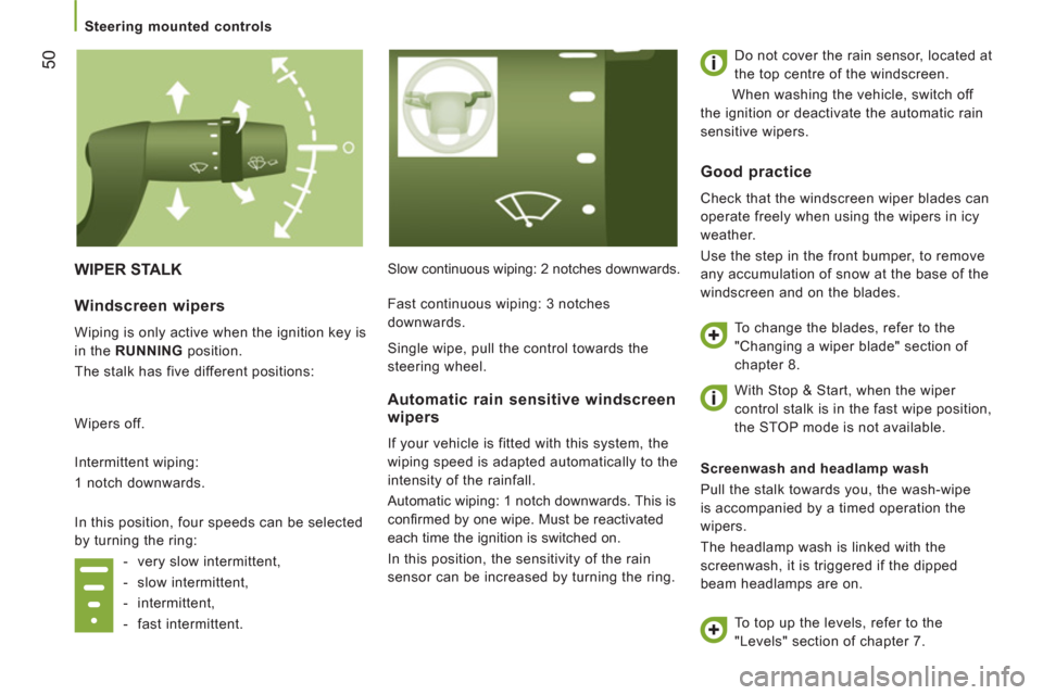 Peugeot Boxer 2013  Owners Manual - RHD (UK, Australia) 50
   
 
Steering mounted controls  
 
 
WIPER STALK  
Slow continuous wiping: 2 notches downwards.   Do not cover the rain sensor, located at 
the top centre of the windscreen. 
  When washing the ve