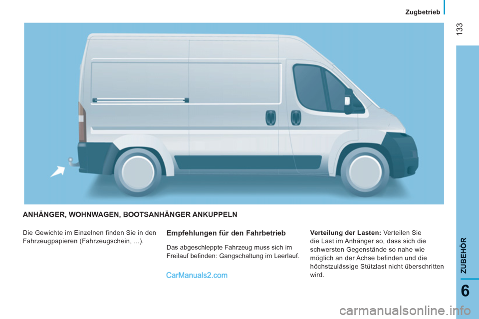 Peugeot Boxer 2013  Betriebsanleitung (in German) 133
6
ZUBEHÖR
ANHÄNGER, WOHNWAGEN, BOOTSANHÄNGER ANKUPPELN
  Die Gewichte im Einzelnen finden Sie in den 
Fahrzeugpapieren (Fahrzeugschein, ...).    
Verteilung der Lasten: 
 Verteilen Sie 
die Las