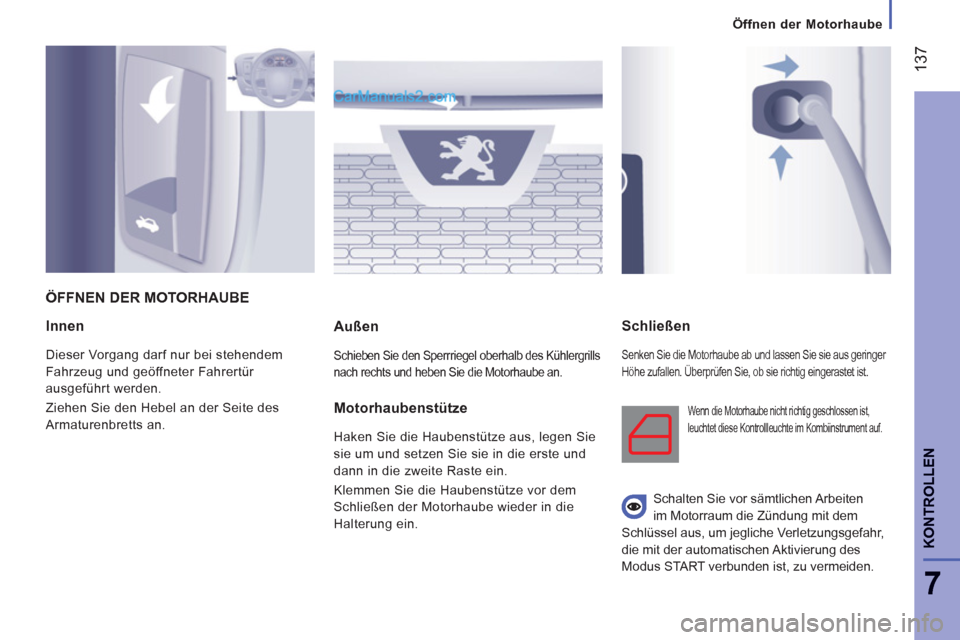 Peugeot Boxer 2013  Betriebsanleitung (in German) 137
7
KONTROLLE
N
Innen
  Dieser Vorgang darf nur bei stehendem 
Fahrzeug und geöffneter Fahrertür 
ausgeführt werden. 
  Ziehen Sie den Hebel an der Seite des 
Armaturenbretts an.  
 
 
Außen 
 
