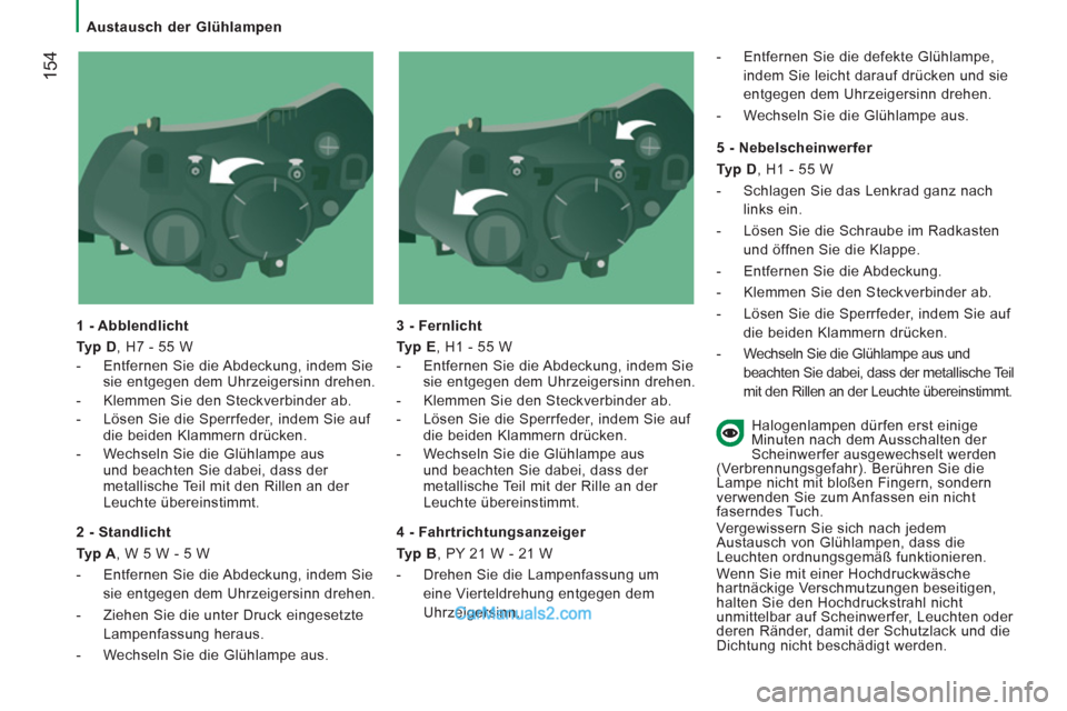 Peugeot Boxer 2013  Betriebsanleitung (in German) 154
   
 
Austausch der Glühlampen  
 
   
1 - Abblendlicht 
   
Typ D 
, H7 - 55 W 
   
 
-   Entfernen Sie die Abdeckung, indem Sie 
sie entgegen dem Uhrzeigersinn drehen. 
  -   Klemmen Sie den St