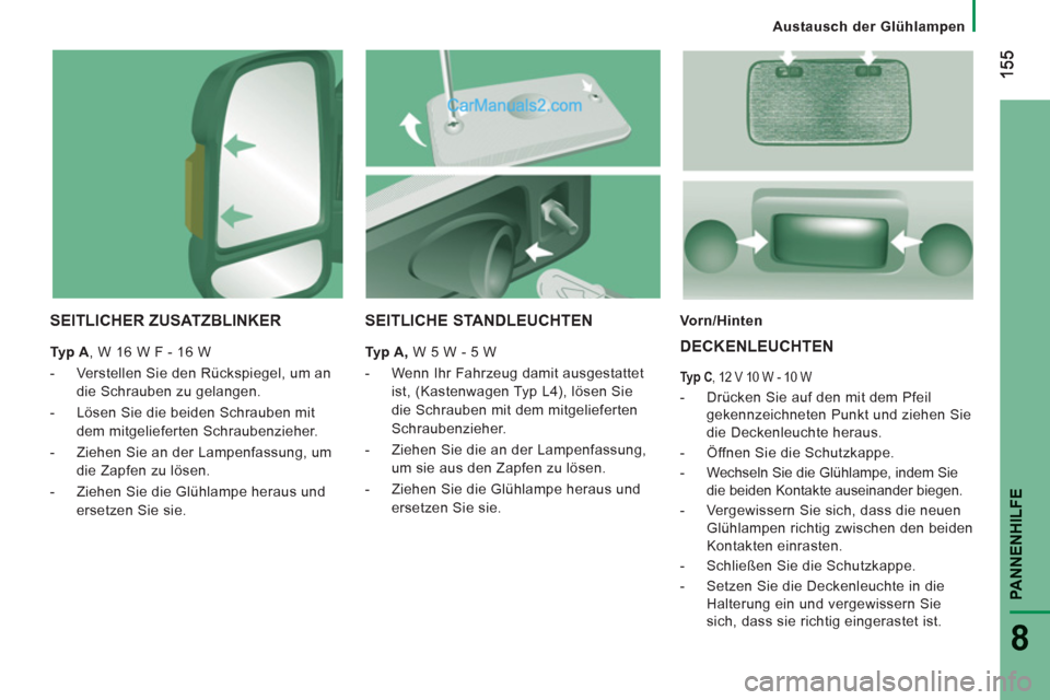Peugeot Boxer 2013  Betriebsanleitung (in German) PANNENHILFE
8
   
 
Austausch der Glühlampen
SEITLICHER ZUSATZBLINKER
 
 
Typ A 
, W 16 W F - 16 W 
   
 
-   Verstellen Sie den Rückspiegel, um an 
die Schrauben zu gelangen. 
   
-   Lösen Sie di