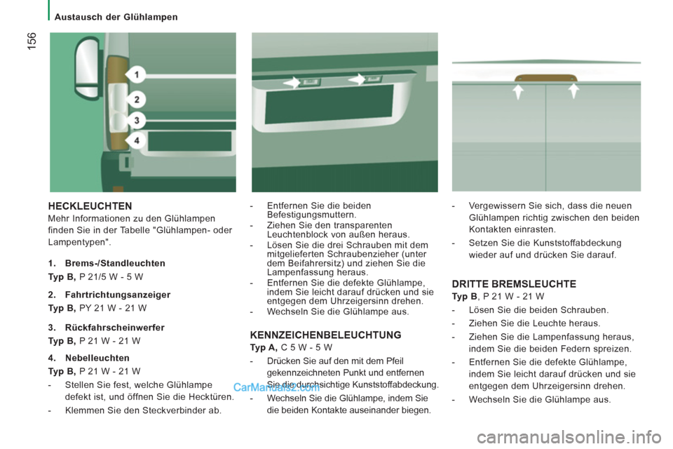 Peugeot Boxer 2013  Betriebsanleitung (in German) 156
   
 
Austausch der Glühlampen  
 
 
HECKLEUCHTEN
 
Mehr Informationen zu den Glühlampen 
finden Sie in der Tabelle "Glühlampen- oder 
Lampentypen".    
 
-   Entfernen Sie die beiden 
Befestig