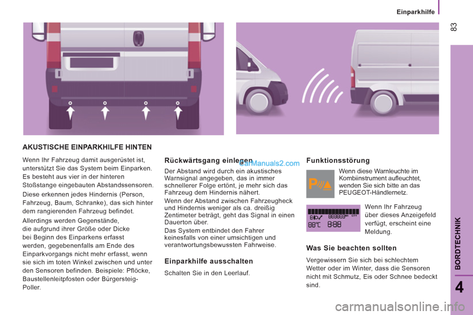 Peugeot Boxer 2013 Betriebsanleitung (in German) 83
4
BORDTECHNIK
Einparkhilfe
AKUSTISCHE EINPARKHILFE HINTEN
Wenn Ihr Fahrzeug damit ausgerüstet ist,
unterstützt Sie das System beim Einparken.
Es besteht aus vier in der hinteren
Stoß Peugeot Boxer 2013 Betriebsanleitung (in German) 83
4
BORDTECHNIK
Einparkhilfe
AKUSTISCHE EINPARKHILFE HINTEN
Wenn Ihr Fahrzeug damit ausgerüstet ist,
unterstützt Sie das System beim Einparken.
Es besteht aus vier in der hinteren
Stoß