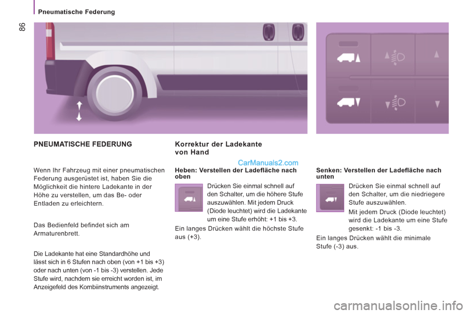 Peugeot Boxer 2013 Betriebsanleitung (in German) 86
Pneumatische Federung
PNEUMATISCHE FEDERUNG
Wenn Ihr Fahrzeug mit einer pneumatischen
Federung ausgerüstet ist, haben Sie die
Möglichkeit die hintere Ladekante in der
Höhe zu v Peugeot Boxer 2013 Betriebsanleitung (in German) 86
Pneumatische Federung
PNEUMATISCHE FEDERUNG
Wenn Ihr Fahrzeug mit einer pneumatischen
Federung ausgerüstet ist, haben Sie die
Möglichkeit die hintere Ladekante in der
Höhe zu v