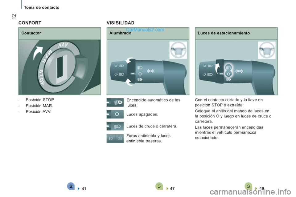 Peugeot Boxer 2013  Manual del propietario (in Spanish) 33
12
Toma de contacto
  VISIBILIDAD 
Alumbrado 
 
Luces de estacionamiento
Faros antiniebla 
y luces 
antiniebla traseras.
4749   En
cendido automático de las 
luces.
Luces apagadas. 
L
uces de cruc