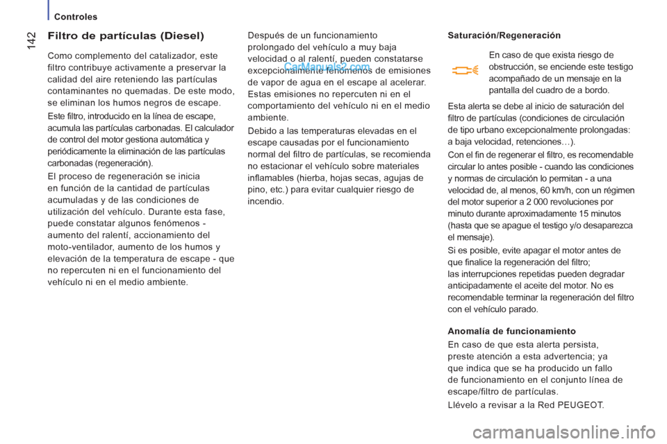 Peugeot Boxer 2013 Manual del propietario (in Spanish) 142
Controles
Filtro de partículas (Diesel)
Como complemento del catalizador, este
filtro contribuye activamente a preservar la
calidad del aire reteniendo las partícula Peugeot Boxer 2013 Manual del propietario (in Spanish) 142
Controles
Filtro de partículas (Diesel)
Como complemento del catalizador, este
filtro contribuye activamente a preservar la
calidad del aire reteniendo las partícula