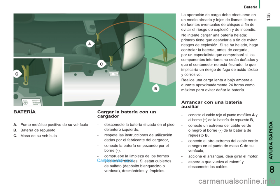Peugeot Boxer 2013  Manual del propietario (in Spanish) 14
5
AYUDA RÁPID
A
8
A.    Punto metálico positivo de su vehículo 
B. 
  Batería de repuesto
C. 
 Masa de su vehículo  
 
 
 
Cargar la batería con un 
cargador 
-    desconecte la batería situ