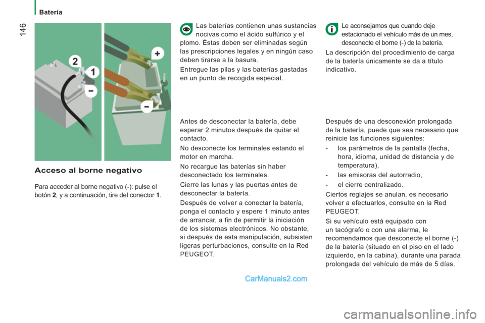 Peugeot Boxer 2013  Manual del propietario (in Spanish) 14
6   
Las baterías contienen unas sustancias 
nocivas como el ácido sulfúrico y el
plomo. Éstas deben ser eliminadas según 
las prescripciones legales y en ningún caso
deben tirarse a la basur
