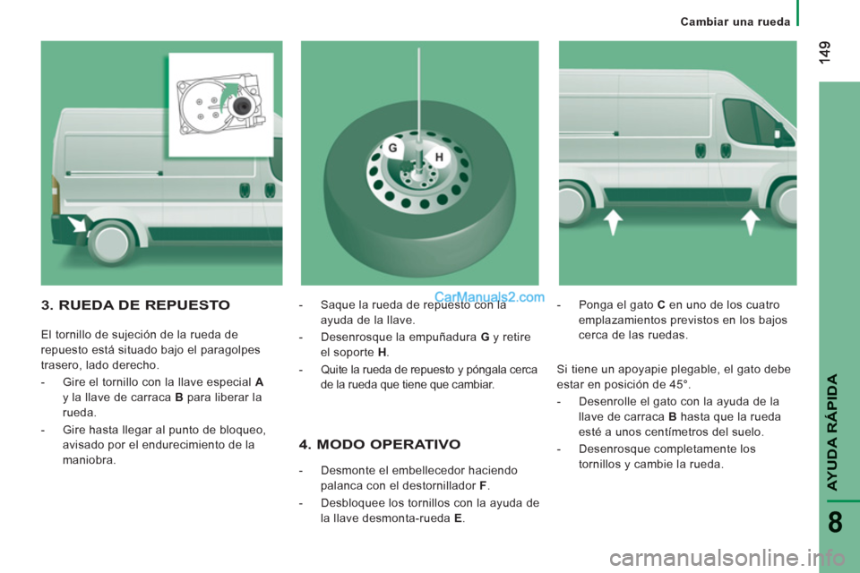 Peugeot Boxer 2013  Manual del propietario (in Spanish) AYUDA RÁPID
A
8
   
 
Cambiar una rueda  
 
 
 
4. MODO OPERATIVO 
-  Desmonte el embellecedor haciendo
palanca con el destornillador F.
- 
  Desbloquee los tornillos con la ayuda de
la llave desmont