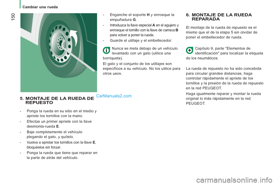Peugeot Boxer 2013  Manual del propietario (in Spanish) 150
   
 
Cambiar una rueda  
 
 
 
6.  MONTAJE DE LA RUEDA 
REPARADA 
  El montaje de la rueda de repuesto es el
mismo 
que el de la etapa 5 sin olvidar de 
poner e
l embellecedor de rueda. 
Capítul