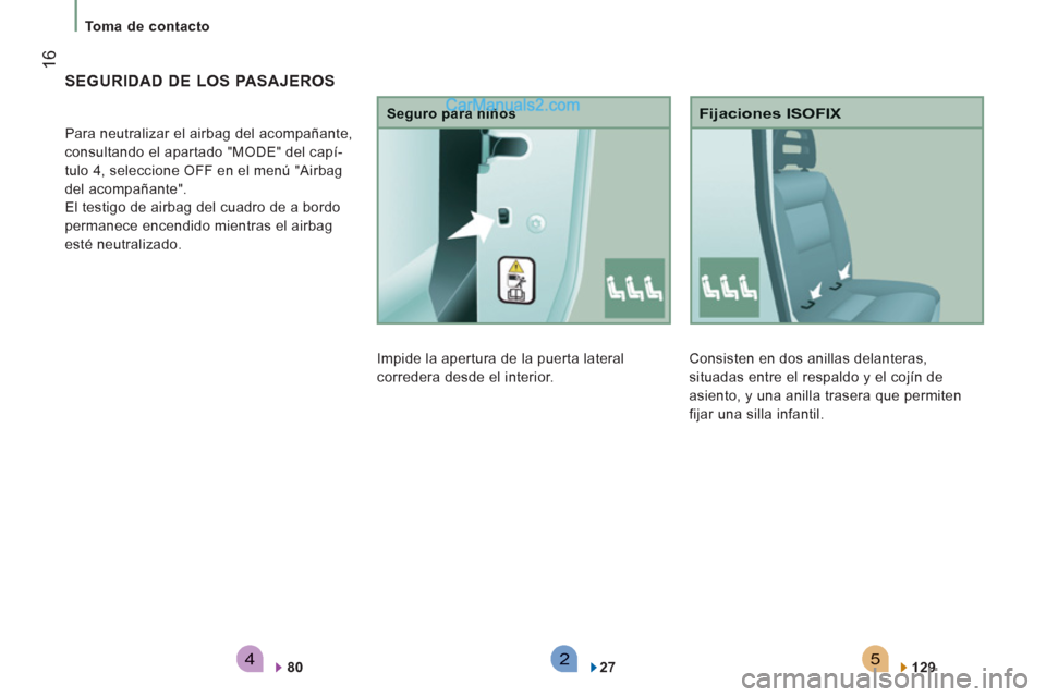 Peugeot Boxer 2013  Manual del propietario (in Spanish) 542
16
Toma de contacto
Consisten en dos anillas delanteras, 
situadas entre el respaldo y el cojín de 
asiento, y una anilla trasera que permiten 
fi
jar una silla infantil. 
   
Fijaciones ISOFIX
1