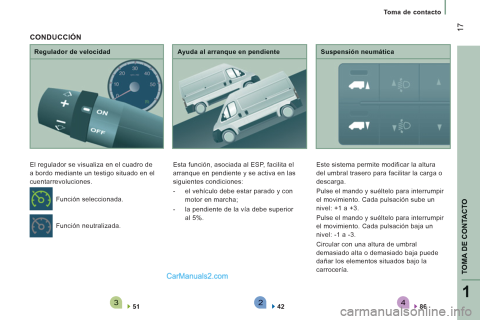 Peugeot Boxer 2013  Manual del propietario (in Spanish) 4321
TOMA DE CONTACTO
17
   
 
Toma de contacto  
 
 
 
Regulador de velocidad 
  El re
gulador se visualiza en el cuadro de 
a 
bordo mediante un testigo situado en el
cuentarrevoluciones. 
5
1
Ayuda