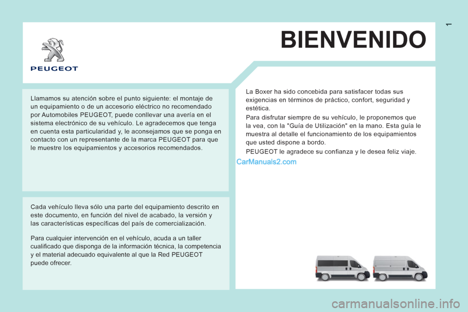 Peugeot Boxer 2013 Manual del propietario (in Spanish) 1
BIENVENIDO
La Boxer ha sido concebida para satisfacer todas sus
exigencias en términos de práctico, confort, seguridad y
estética.
Para disfrutar siempre de su vehículo, le proponemos que Peugeot Boxer 2013 Manual del propietario (in Spanish) 1
BIENVENIDO
La Boxer ha sido concebida para satisfacer todas sus
exigencias en términos de práctico, confort, seguridad y
estética.
Para disfrutar siempre de su vehículo, le proponemos que