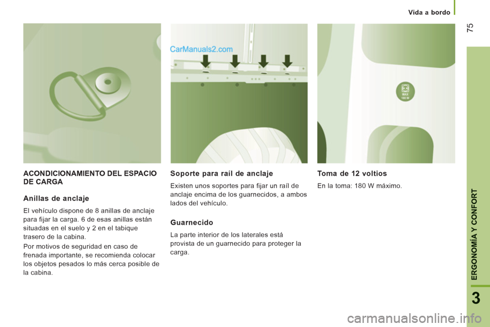 Peugeot Boxer 2013  Manual del propietario (in Spanish) 75
3
ERGONOMÍA Y CONFOR
T
   
 
Vida a bordo  
 
 
ACONDICIONAMIENTO DEL ESPACIO 
DE CARGA    
Soporte para raíl de anclaje 
 
Existen unos soportes para fijar un raíl de 
anclaje encima de los gua