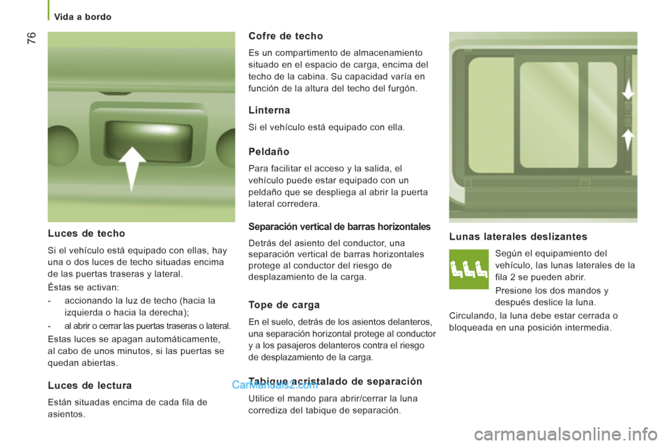 Peugeot Boxer 2013 Manual del propietario (in Spanish) 76
Vida a bordo
Lunas laterales deslizantes
Según el equipamiento del
vehículo, las lunas laterales de la
fila 2 se pueden abrir.
Presione los dos mandos y
después deslice la Peugeot Boxer 2013 Manual del propietario (in Spanish) 76
Vida a bordo
Lunas laterales deslizantes
Según el equipamiento del
vehículo, las lunas laterales de la
fila 2 se pueden abrir.
Presione los dos mandos y
después deslice la