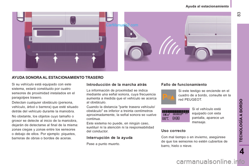 Peugeot Boxer 2013 Manual del propietario (in Spanish) 83
4
TECNOLOGÍA A BORDO
Ayuda al estacionamiento
AYUDA SONORA AL ESTACIONAMIENTO TRASERO
Si su vehículo está equipado con este
sistema, estará constituido por cuatro
sensores de p Peugeot Boxer 2013 Manual del propietario (in Spanish) 83
4
TECNOLOGÍA A BORDO
Ayuda al estacionamiento
AYUDA SONORA AL ESTACIONAMIENTO TRASERO
Si su vehículo está equipado con este
sistema, estará constituido por cuatro
sensores de p