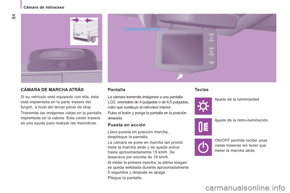 Peugeot Boxer 2013 Manual del propietario (in Spanish) 84
Cámara de retroceso
CÁMARA DE MARCHA ATRÁS
Si su vehículo está equipado con ella, ésta
está implantada en la parte trasera del
furgón, a nivel del tercer piloto de stop.
Peugeot Boxer 2013 Manual del propietario (in Spanish) 84
Cámara de retroceso
CÁMARA DE MARCHA ATRÁS
Si su vehículo está equipado con ella, ésta
está implantada en la parte trasera del
furgón, a nivel del tercer piloto de stop.