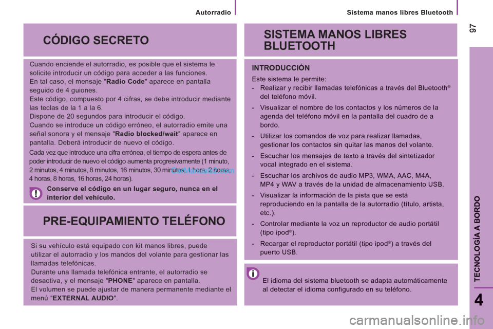 Peugeot Boxer 2013 Manual del propietario (in Spanish)
Sistema manos libres Bluetooth
9797
4
TECNOLOGÍA A BORDO
Cuando enciende el autorradio, es posible que el sistema le
solicite introducir un código para acceder a las funciones.
En tal Peugeot Boxer 2013 Manual del propietario (in Spanish)
Sistema manos libres Bluetooth
9797
4
TECNOLOGÍA A BORDO
Cuando enciende el autorradio, es posible que el sistema le
solicite introducir un código para acceder a las funciones.
En tal