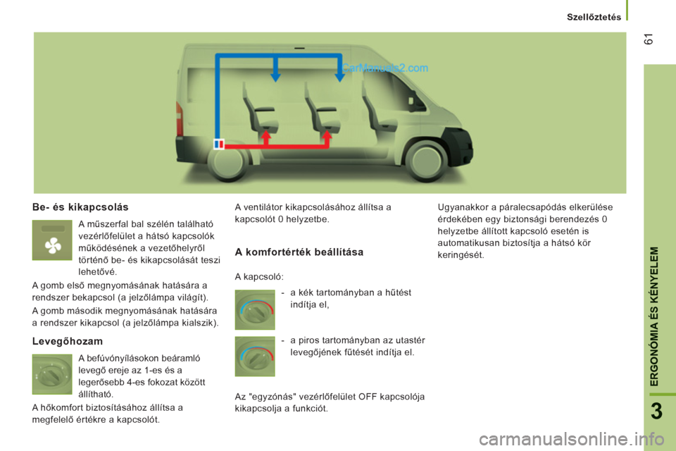 Peugeot Boxer 2013  Kezelési útmutató (in Hungarian) 61
3
ERGONÓMIA ÉS KÉNYELE
M
   
 
Szellőztetés  
 
 
 
Be- és kikapcsolás 
 
 
A műszerfal bal szélén található 
vezérlőfelület a hátsó kapcsolók 
működésének a vezetőhelyről 
