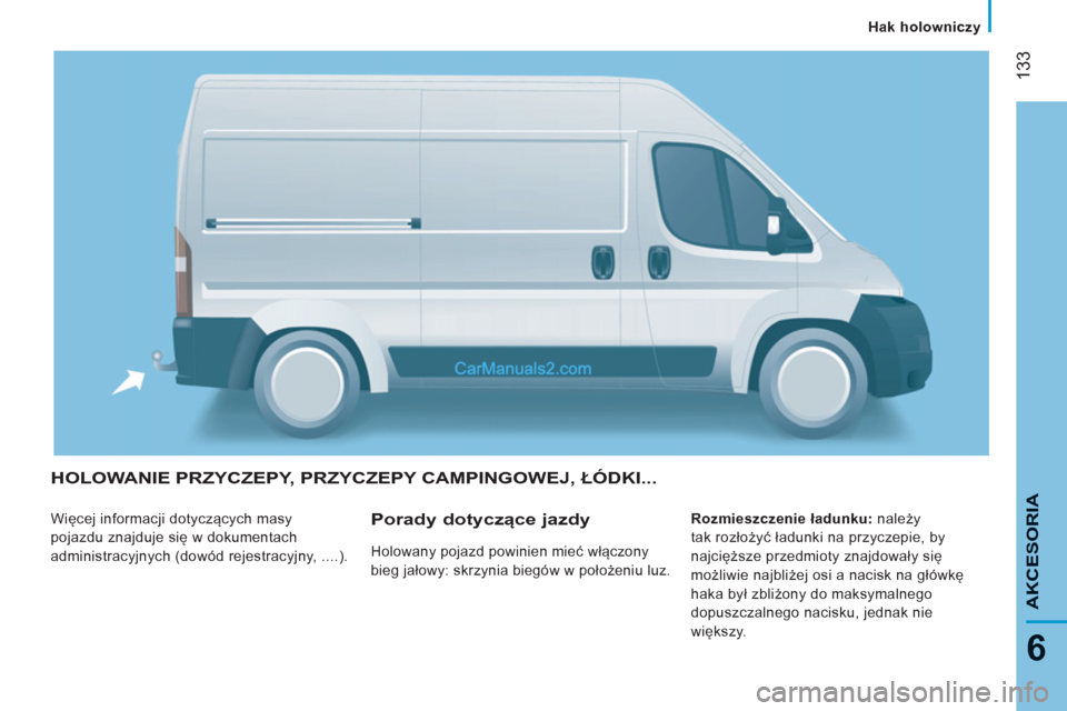Peugeot Boxer 2013  Instrukcja Obsługi (in Polish) 133
6
AKCESORI
A
HOLOWANIE PRZYCZEPY, PRZYCZEPY CAMPINGOWEJ, ŁÓDKI...
 
Więcej informacji dotyczących masy 
pojazdu znajduje się w dokumentach 
administracyjnych (dowód rejestracyjny, ....).    