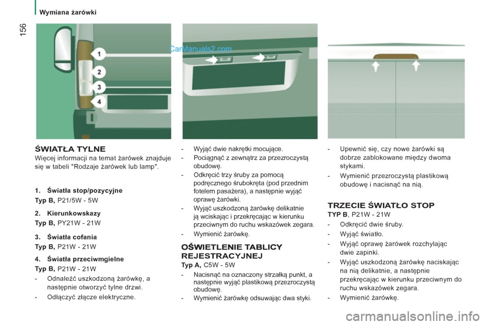 Peugeot Boxer 2013 Instrukcja Obsługi (in Polish) 156
Wymiana żarówki
ŚWIATŁA TYLNE
Więcej informacji na temat żarówek znajduje
się w tabeli "Rodzaje żarówek lub lamp".
- Wyjąć dwie nakrętki mocujące.
- Pociąg Peugeot Boxer 2013 Instrukcja Obsługi (in Polish) 156
Wymiana żarówki
ŚWIATŁA TYLNE
Więcej informacji na temat żarówek znajduje
się w tabeli "Rodzaje żarówek lub lamp".
- Wyjąć dwie nakrętki mocujące.
- Pociąg