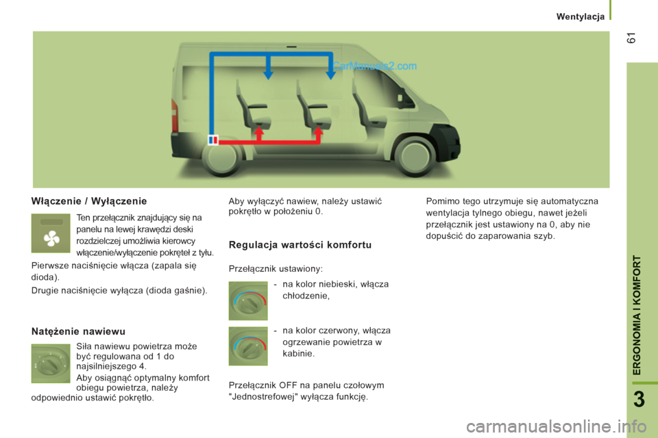 Peugeot Boxer 2013  Instrukcja Obsługi (in Polish) 61
3
ERGONOMIA I KOMFOR
T
Wentylacja
Włączenie / Wyłączenie 
 
 
Ten przełącznik znajdujący się na 
panelu na lewej krawędzi deski 
rozdzielczej umożliwia kierowcy 
włączenie/wyłączenie 