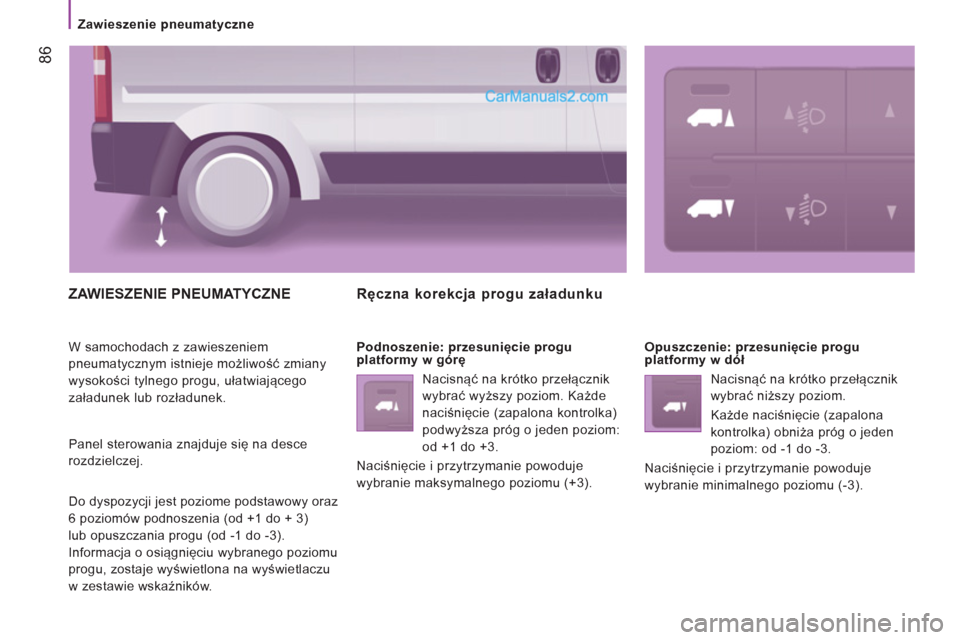 Peugeot Boxer 2013 Instrukcja Obsługi (in Polish) 86
Zawieszenie pneumatyczne
ZAWIESZENIE PNEUMATYCZNE
W samochodach z zawieszeniem
pneumatycznym istnieje możliwość zmiany
wysokości tylnego progu, ułatwiającego
załadunek lub roz Peugeot Boxer 2013 Instrukcja Obsługi (in Polish) 86
Zawieszenie pneumatyczne
ZAWIESZENIE PNEUMATYCZNE
W samochodach z zawieszeniem
pneumatycznym istnieje możliwość zmiany
wysokości tylnego progu, ułatwiającego
załadunek lub roz