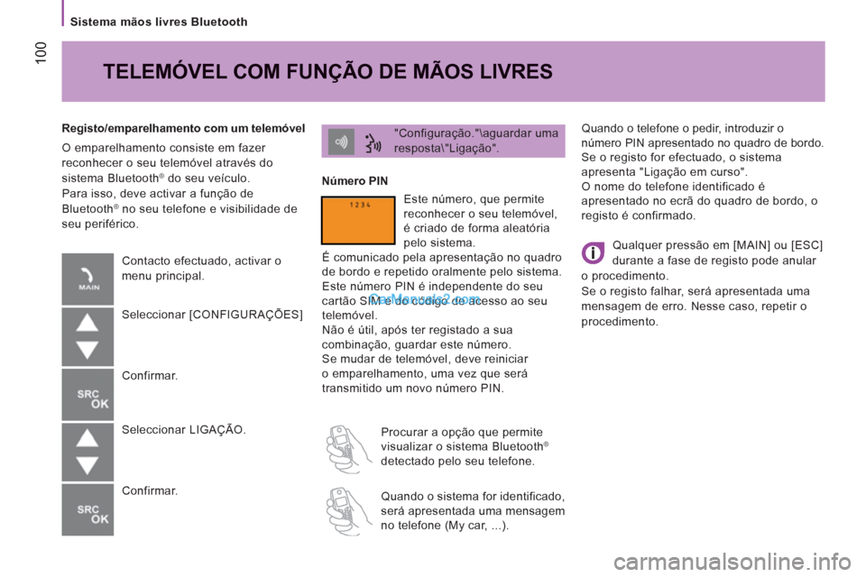 Peugeot Boxer 2013 Manual do proprietário (in Portuguese) 100
Sistema mãos livres Bluetooth
Quando o telefone o pedir, introduzir o
número PIN apresentado no quadro de bordo.
Se o registo for efectuado, o sistema
apresenta "Ligação em curso" Peugeot Boxer 2013 Manual do proprietário (in Portuguese) 100
Sistema mãos livres Bluetooth
Quando o telefone o pedir, introduzir o
número PIN apresentado no quadro de bordo.
Se o registo for efectuado, o sistema
apresenta "Ligação em curso"