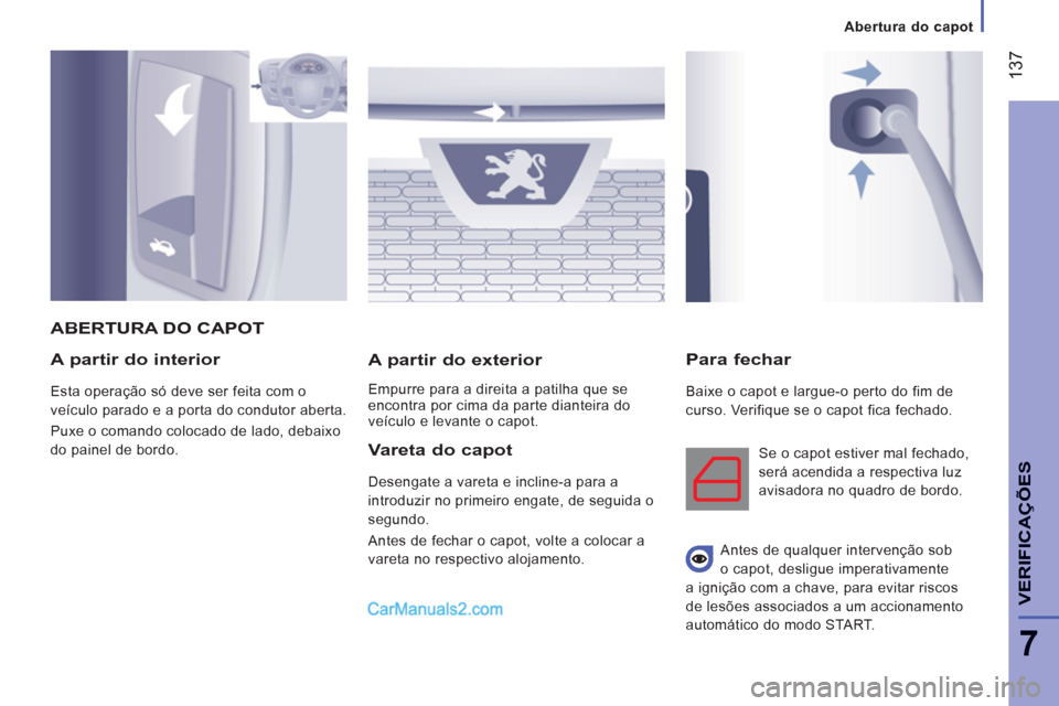 Peugeot Boxer 2013  Manual do proprietário (in Portuguese) 137
7
VERIFICA
ÇÕE
S
A partir do interior 
  Esta operação só deve ser feita com o 
veículo parado e a porta do condutor aberta. 
  Puxe o comando colocado de lado, debaixo 
do painel de bordo. 