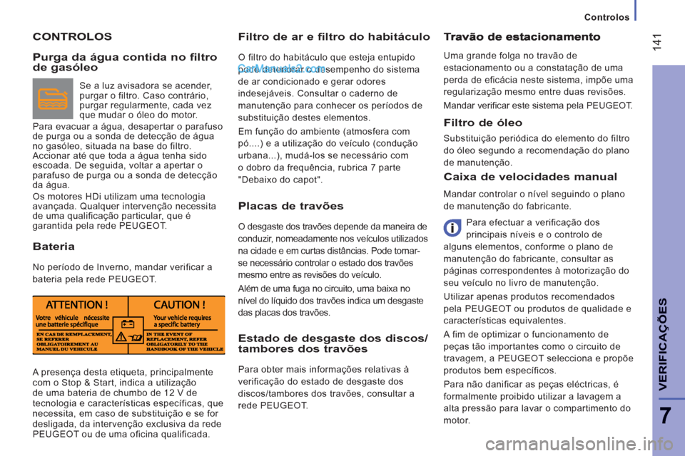 Peugeot Boxer 2013 Manual do proprietário (in Portuguese) 14
1
7
VERIFICA
ÇÕE
S
Controlos
CONTROLOS
Filtro de ar e filtro do habitáculo
O filtro do habitáculo que esteja entupido
pode deteriorar o desempenho do sistema
de ar condicionado e gerar Peugeot Boxer 2013 Manual do proprietário (in Portuguese) 14
1
7
VERIFICA
ÇÕE
S
Controlos
CONTROLOS
Filtro de ar e filtro do habitáculo
O filtro do habitáculo que esteja entupido
pode deteriorar o desempenho do sistema
de ar condicionado e gerar