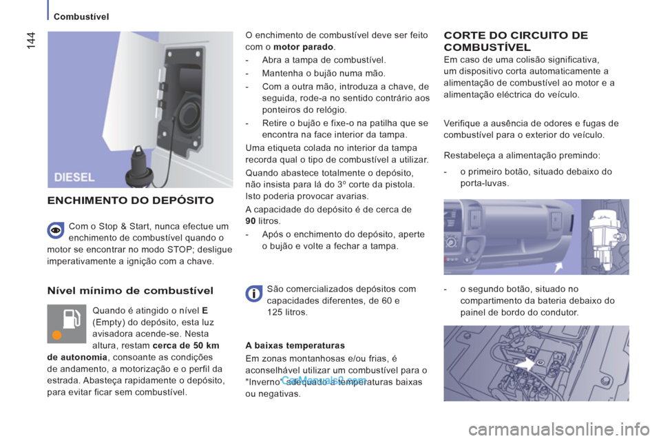 Peugeot Boxer 2013 Manual do proprietário (in Portuguese) 144
Combustível
Nível mínimo de combustível
Quando é atingido o nível E
(Empty) do depósito, esta luz
avisadora acende-se. Nesta
altura, restam cerca de 50 km
de autonom Peugeot Boxer 2013 Manual do proprietário (in Portuguese) 144
Combustível
Nível mínimo de combustível
Quando é atingido o nível E
(Empty) do depósito, esta luz
avisadora acende-se. Nesta
altura, restam cerca de 50 km
de autonom