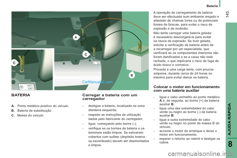 Peugeot Boxer 2013 Manual do proprietário (in Portuguese) 14
5
AJUDA RÁPIDA
8
A.
Ponto metálico positivo do veículo
B.
Bateria de substituição
C.
Massa do veículo
Carregar a bateria com um carregador
- deslig Peugeot Boxer 2013 Manual do proprietário (in Portuguese) 14
5
AJUDA RÁPIDA
8
A.
Ponto metálico positivo do veículo
B.
Bateria de substituição
C.
Massa do veículo
Carregar a bateria com um carregador
- deslig