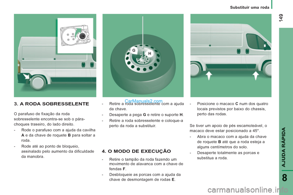 Peugeot Boxer 2013 Manual do proprietário (in Portuguese) AJUDA RÁPIDA
8
Substituir uma roda
4. O MODO DE EXECUÇÃO
- Retire o tampão da roda fazendo um
movimento de alavanca com a chave de
fendas F
.
- Desbloqueie as porcas c Peugeot Boxer 2013 Manual do proprietário (in Portuguese) AJUDA RÁPIDA
8
Substituir uma roda
4. O MODO DE EXECUÇÃO
- Retire o tampão da roda fazendo um
movimento de alavanca com a chave de
fendas F
.
- Desbloqueie as porcas c
