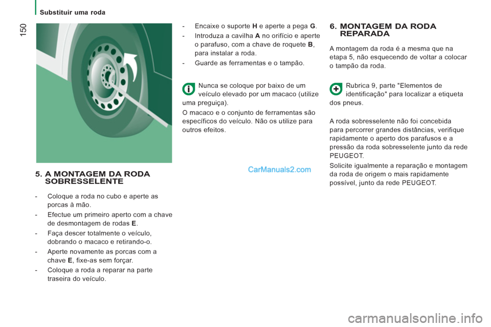 Peugeot Boxer 2013 Manual do proprietário (in Portuguese) 150
Substituir uma roda
6. MONTAGEM DA RODA REPARADA
A montagem da roda é a mesma que na
etapa 5, não esquecendo de voltar a colocar
o tampão da roda.
Rubrica 9, parte "Eleme Peugeot Boxer 2013 Manual do proprietário (in Portuguese) 150
Substituir uma roda
6. MONTAGEM DA RODA REPARADA
A montagem da roda é a mesma que na
etapa 5, não esquecendo de voltar a colocar
o tampão da roda.
Rubrica 9, parte "Eleme