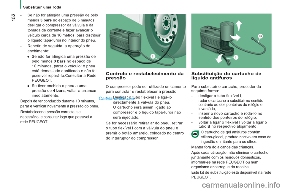 Peugeot Boxer 2013 Manual do proprietário (in Portuguese)
Substituir uma roda
- Se não for atingida uma pressão de pelo
menos 3 bars
no espaço de 5 minutos,
desligar o compressor da válvula e da
tomada de corrente e fazer avançar Peugeot Boxer 2013 Manual do proprietário (in Portuguese)
Substituir uma roda
- Se não for atingida uma pressão de pelo
menos 3 bars
no espaço de 5 minutos,
desligar o compressor da válvula e da
tomada de corrente e fazer avançar