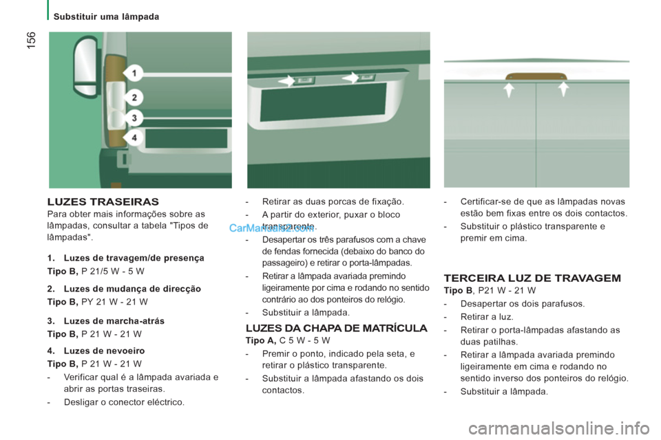 Peugeot Boxer 2013 Manual do proprietário (in Portuguese) 156
Substituir uma lâmpada
LUZES TRASEIRAS
Para obter mais informações sobre as
lâmpadas, consultar a tabela "Tipos de
lâmpadas".
- Retirar as duas porcas de fixação.
Peugeot Boxer 2013 Manual do proprietário (in Portuguese) 156
Substituir uma lâmpada
LUZES TRASEIRAS
Para obter mais informações sobre as
lâmpadas, consultar a tabela "Tipos de
lâmpadas".
- Retirar as duas porcas de fixação.
