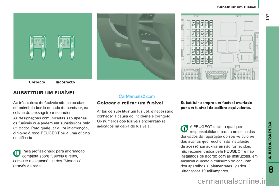 Peugeot Boxer 2013 Manual do proprietário (in Portuguese) 157
AJUDA RÁPIDA
8
Substituir um fusível
As três caixas de fusíveis são colocadas
no painel de bordo do lado do condutor, na
coluna do passageiro e no motor.
As designações comunic Peugeot Boxer 2013 Manual do proprietário (in Portuguese) 157
AJUDA RÁPIDA
8
Substituir um fusível
As três caixas de fusíveis são colocadas
no painel de bordo do lado do condutor, na
coluna do passageiro e no motor.
As designações comunic