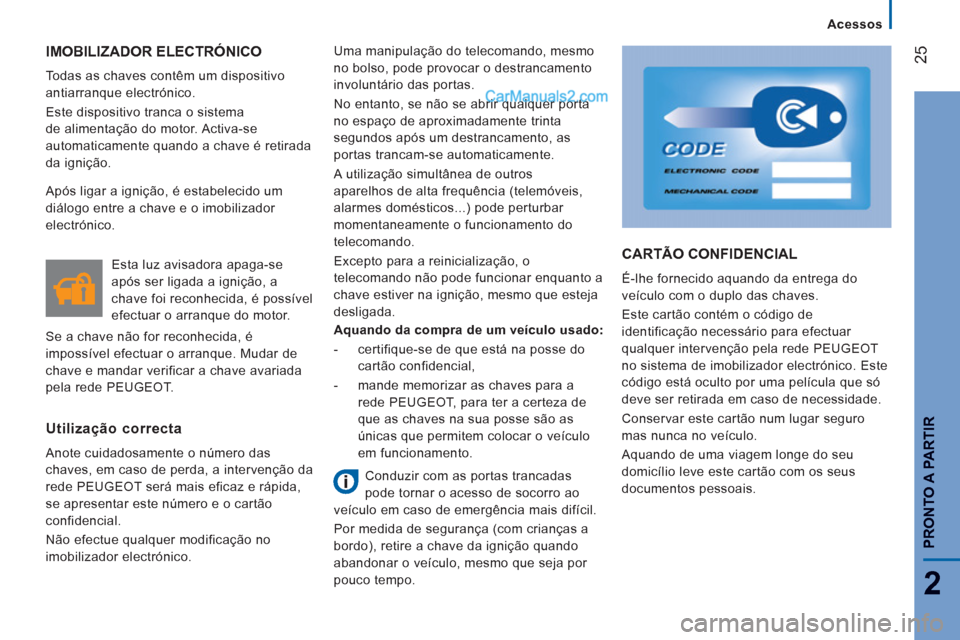 Peugeot Boxer 2013 Manual do proprietário (in Portuguese) 25
2
Acessos
PRONTO A PARTIR
IMOBILIZADOR ELECTRÓNICO
Todas as chaves contêm um dispositivo
antiarranque electrónico.
Este dispositivo tranca o sistema
de alimentação do motor. Acti Peugeot Boxer 2013 Manual do proprietário (in Portuguese) 25
2
Acessos
PRONTO A PARTIR
IMOBILIZADOR ELECTRÓNICO
Todas as chaves contêm um dispositivo
antiarranque electrónico.
Este dispositivo tranca o sistema
de alimentação do motor. Acti