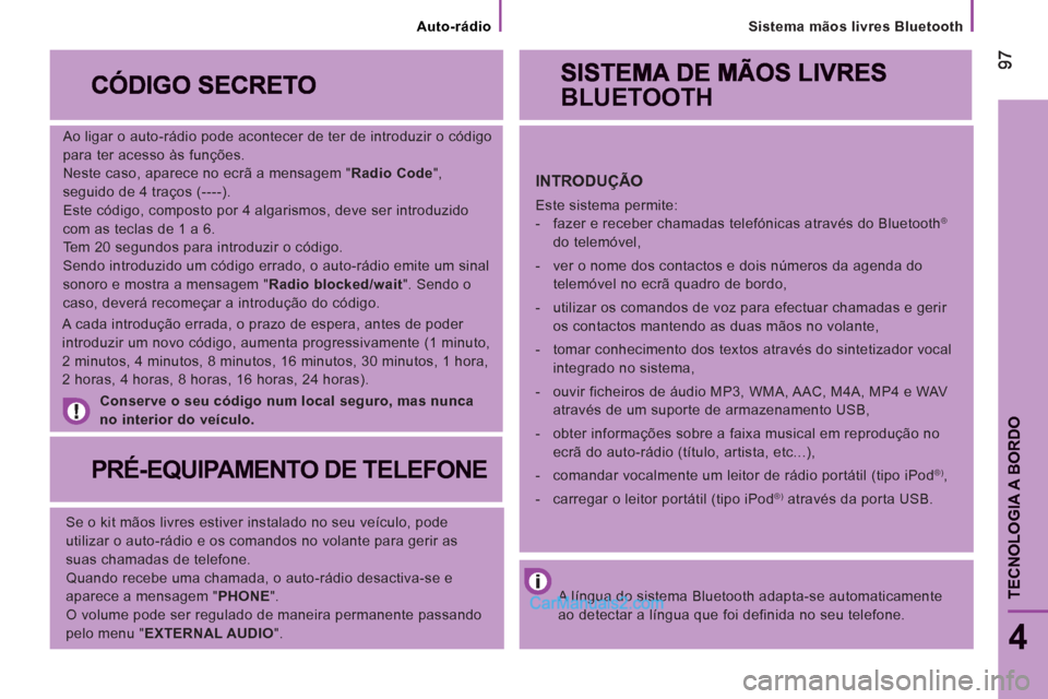 Peugeot Boxer 2013 Manual do proprietário (in Portuguese) Sistema mãos livres Bluetooth
9797
4
TECNOLOGIA A BORDO
Ao ligar o auto-rádio pode acontecer de ter de introduzir o código
para ter acesso às funções.
Neste caso, aparece no ecrã a mens Peugeot Boxer 2013 Manual do proprietário (in Portuguese) Sistema mãos livres Bluetooth
9797
4
TECNOLOGIA A BORDO
Ao ligar o auto-rádio pode acontecer de ter de introduzir o código
para ter acesso às funções.
Neste caso, aparece no ecrã a mens