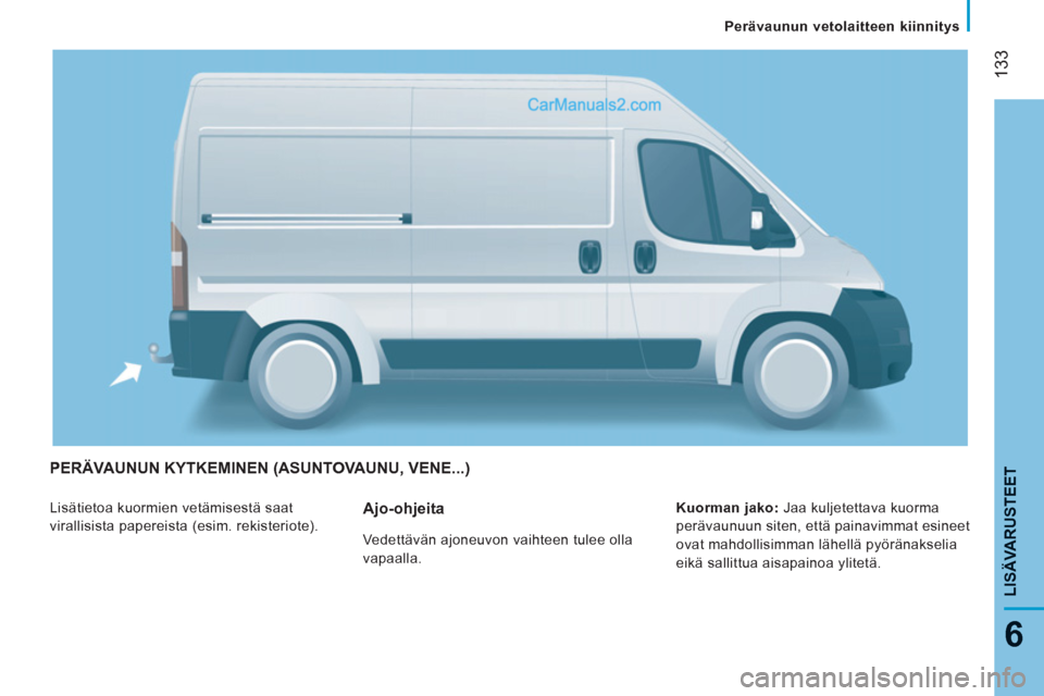 Peugeot Boxer 2013  Omistajan käsikirja (in Finnish) 133
6
LISÄVARUSTEE
TPERÄVAUNUN KYTKEMINEN (ASUNTOVAUNU, VENE...)
  Lisätietoa kuormien vetämisestä saat 
virallisista papereista (esim. rekisteriote).    
Kuorman jako:  Jaa kuljetettava kuorma 
