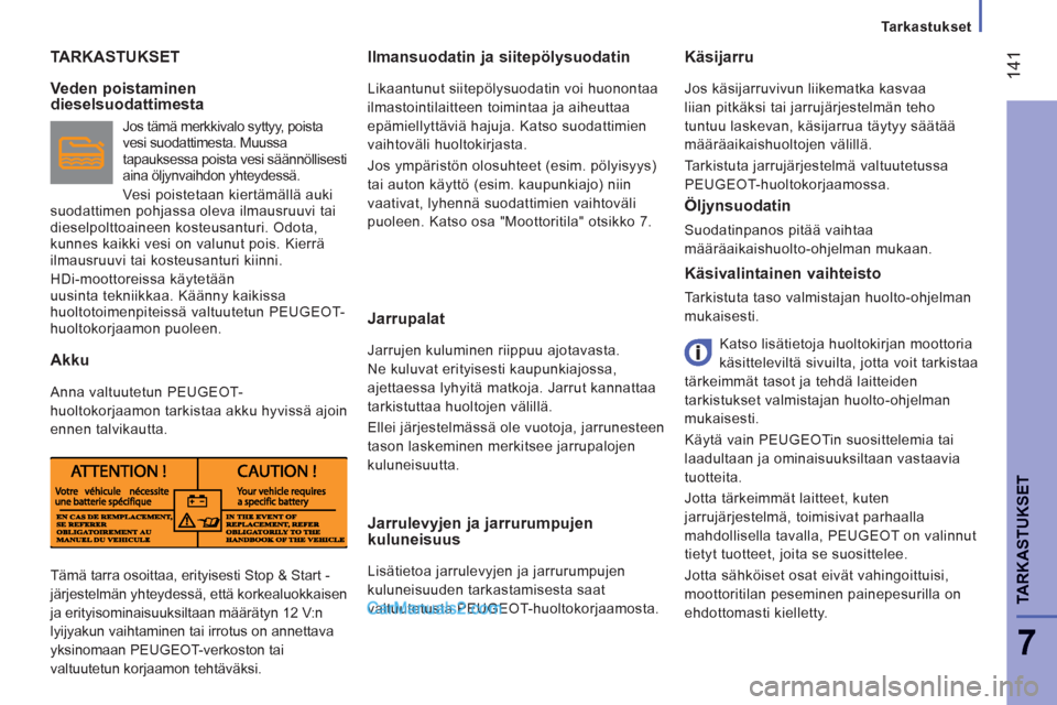 Peugeot Boxer 2013  Omistajan käsikirja (in Finnish) 14
1
7
TARKASTUKSE
T
Tarkastukset
TARKASTUKSET   Ilmansuodatin ja siitepölysuodatin 
 
Likaantunut siitepölysuodatin voi huonontaa 
ilmastointilaitteen toimintaa ja aiheuttaa 
epämiellyttäviä haj