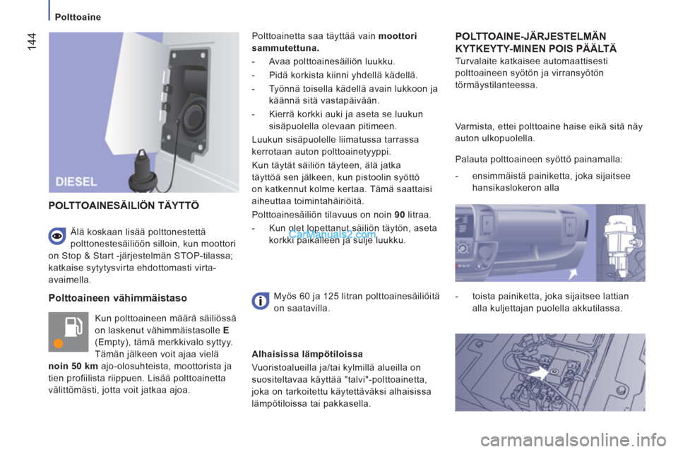 Peugeot Boxer 2013  Omistajan käsikirja (in Finnish) 144
   
 
Polttoaine  
 
 
 
Polttoaineen vähimmäistaso
 
Kun polttoaineen määrä säiliössä 
on laskenut vähimmäistasolle  E  
(Empty), tämä merkkivalo syttyy. 
Tämän jälkeen voit ajaa v