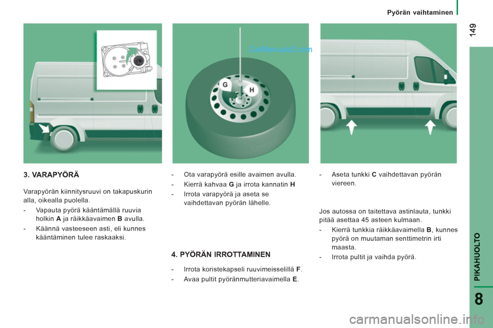 Peugeot Boxer 2013  Omistajan käsikirja (in Finnish) PIKAHUOLT
O
8
Pyörän vaihtaminen
   
4. PYÖRÄN IRROTTAMINEN
 
 
 
-   Irrota koristekapseli ruuvimeisselillä  F . 
   
-   Avaa pultit pyöränmutteriavaimella  E .  
 -   Aseta tunkki  C  vaihde