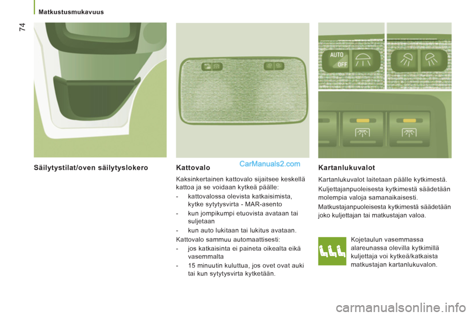 Peugeot Boxer 2013  Omistajan käsikirja (in Finnish) 74
   
 
Matkustusmukavuus  
 
Kattovalo
 
Kaksinkertainen kattovalo sijaitsee keskellä 
kattoa ja se voidaan kytkeä päälle: 
   
 
-   kattovalossa olevista katkaisimista, 
kytke sytytysvirta - M