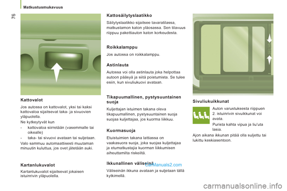Peugeot Boxer 2013  Omistajan käsikirja (in Finnish) 76
   
 
Matkustusmukavuus  
 
 
 
Sivuliukuikkunat 
 
Auton varustuksesta riippuen 
2. istuinrivin sivuikkunat voi 
avata. 
  Purista kahta vipua ja liuuta 
lasia. 
  Ajon aikana ikkunan pitää oll