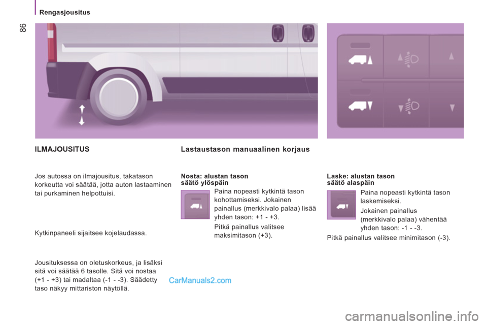 Peugeot Boxer 2013  Omistajan käsikirja (in Finnish) 86
   
 
Rengasjousitus  
 
 
ILMAJOUSITUS
 
Jos autossa on ilmajousitus, takatason 
korkeutta voi säätää, jotta auton lastaaminen 
tai purkaminen helpottuisi. 
  Kytkinpaneeli sijaitsee kojelauda