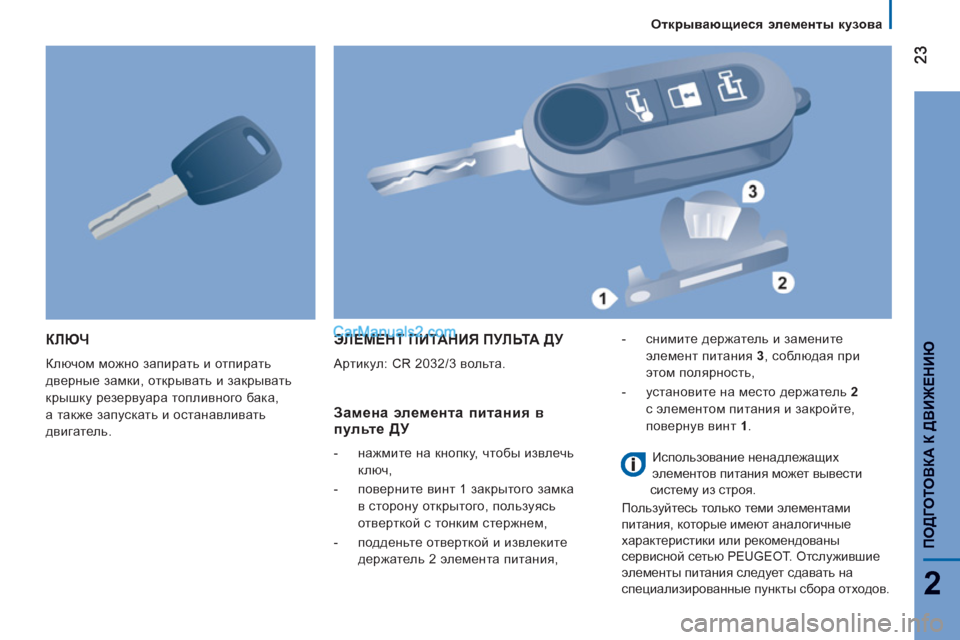 Peugeot Boxer 2013  Инструкция по эксплуатации (in Russian) 2
   
Открывающиеся элементы кузова
ПОДГОТОВКА К 
ДВИЖЕНИЮ
КЛЮЧ
 
Ключом можно запирать и отпирать 
дверные зам