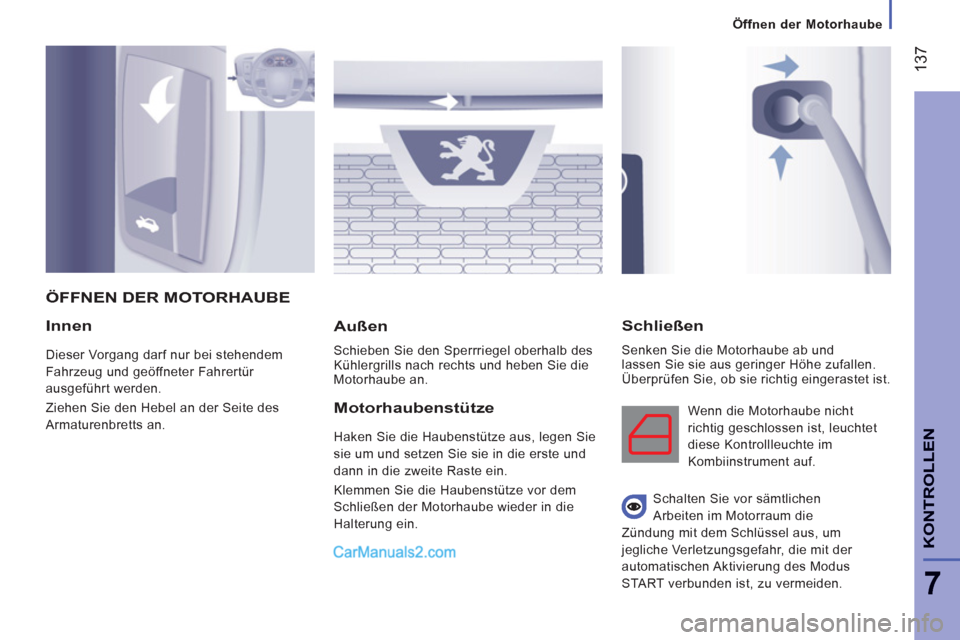 Peugeot Boxer 2012.5  Betriebsanleitung (in German) 137
7
Öffnen der Motorhaube
KONTROLLE
N
Innen
  Dieser Vorgang darf nur bei stehendem 
Fahrzeug und geöffneter Fahrertür 
ausgeführt werden. 
  Ziehen Sie den Hebel an der Seite des 
Armaturenbret