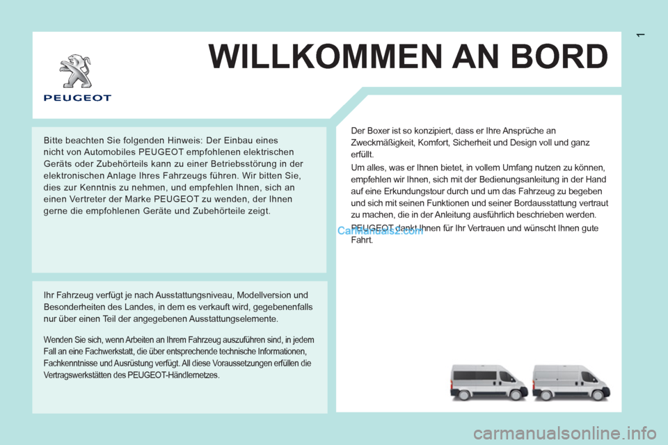 Peugeot Boxer 2012.5 Betriebsanleitung (in German) 1
WILLKOMMEN AN BORD
Der Boxer ist so konzipiert, dass er Ihre Ansprüche an
Zweckmäßigkeit, Komfort, Sicherheit und Design voll und ganz
erfüllt.
Um alles, was er Ihnen bietet, in vollem Um Peugeot Boxer 2012.5 Betriebsanleitung (in German) 1
WILLKOMMEN AN BORD
Der Boxer ist so konzipiert, dass er Ihre Ansprüche an
Zweckmäßigkeit, Komfort, Sicherheit und Design voll und ganz
erfüllt.
Um alles, was er Ihnen bietet, in vollem Um